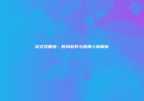 欧式双眼皮：时尚趋势与适用人群解析
