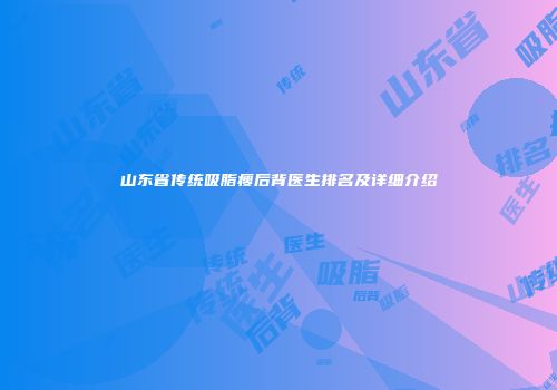山东省传统吸脂瘦后背医生排名及详细介绍