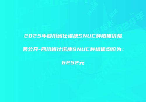 2025年四川省仕诺康SNUC种植体价格表公开-四川省仕诺康SNUC种植体均价为：6252元