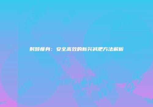 射频瘦身：安全高效的新兴减肥方法解析