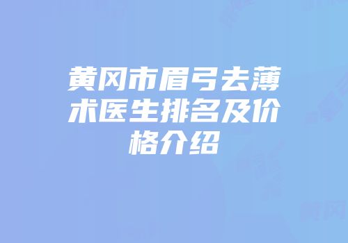 黄冈市眉弓去薄术医生排名及价格介绍