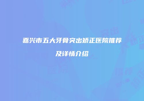 嘉兴市五大牙骨突出矫正医院推荐及详情介绍