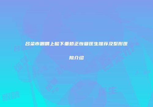 吕梁市眼睛上睑下垂矫正恢复医生推荐及整形医院介绍