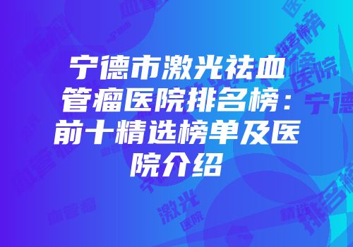 宁德市激光祛血管瘤医院排名榜：前十精选榜单及医院介绍