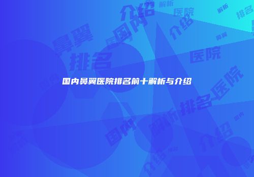 国内鼻翼医院排名前十解析与介绍
