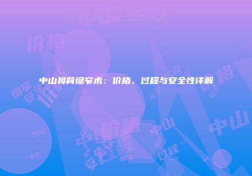 中山鼻背缩窄术：价格、过程与安全性详解