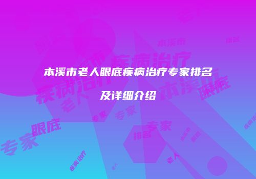 本溪市老人眼底疾病治疗专家排名及详细介绍