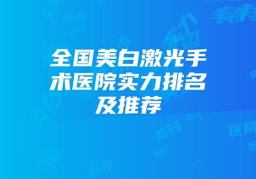 全国美白激光手术医院实力排名及推荐