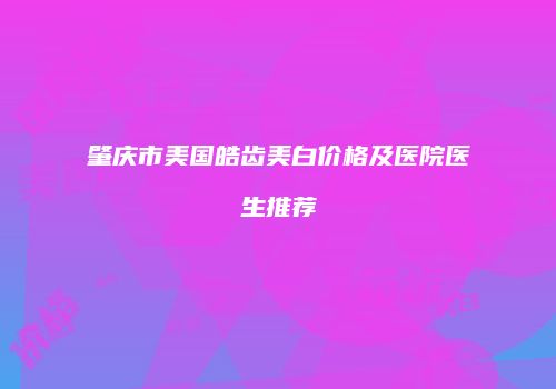 肇庆市美国皓齿美白价格及医院医生推荐