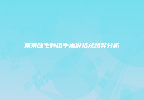 南京睫毛种植手术价格及利弊分析