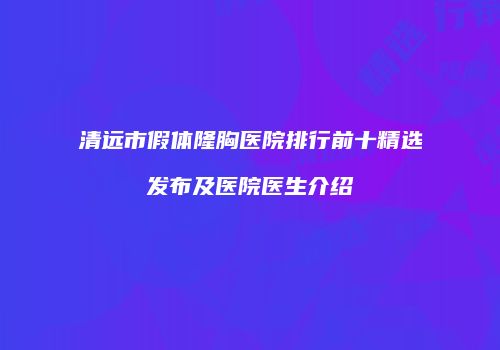 清远市假体隆胸医院排行前十精选发布及医院医生介绍