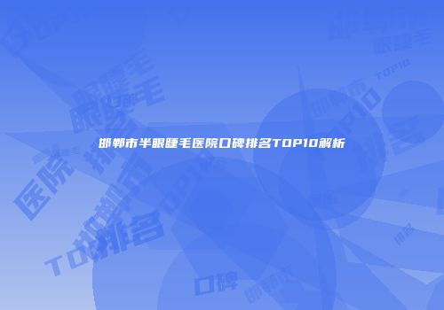 邯郸市半眼睫毛医院口碑排名TOP10解析