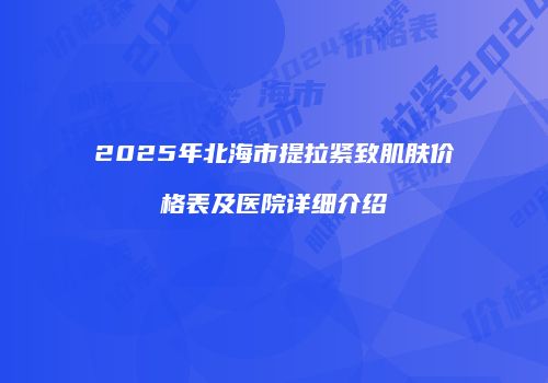 2025年北海市提拉紧致肌肤价格表及医院详细介绍