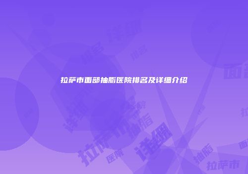 拉萨市面部抽脂医院排名及详细介绍