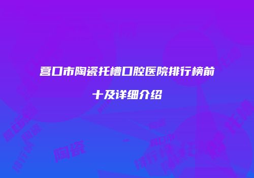 营口市陶瓷托槽口腔医院排行榜前十及详细介绍
