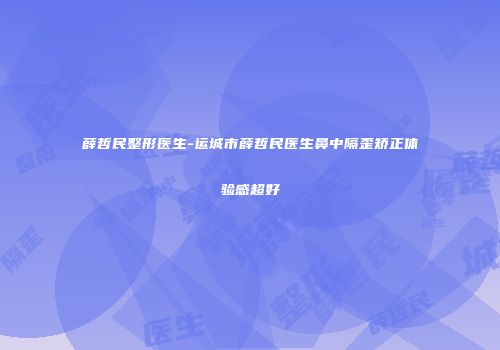 薛哲民整形医生-运城市薛哲民医生鼻中隔歪矫正体验感超好