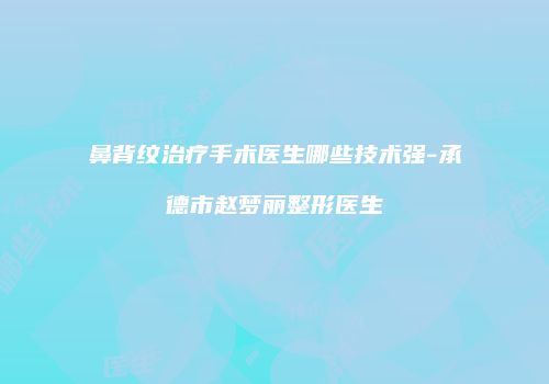 鼻背纹治疗手术医生哪些技术强-承德市赵梦丽整形医生