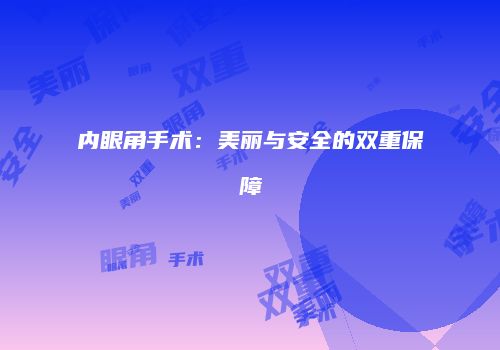 内眼角手术：美丽与安全的双重保障