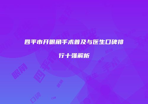 四平市开眼角手术普及与医生口碑排行十强解析