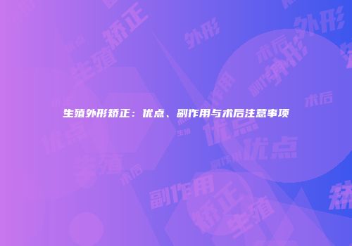 生殖外形矫正：优点、副作用与术后注意事项