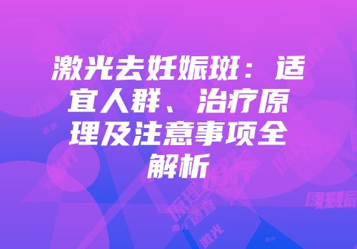激光去妊娠斑：适宜人群、治疗原理及注意事项全解析