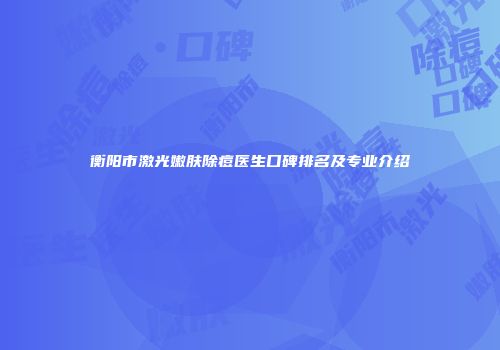 衡阳市激光嫩肤除痘医生口碑排名及专业介绍