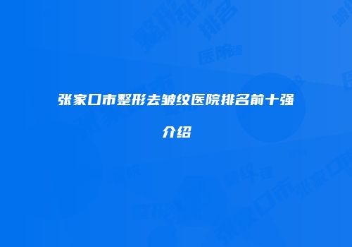 张家口市整形去皱纹医院排名前十强介绍