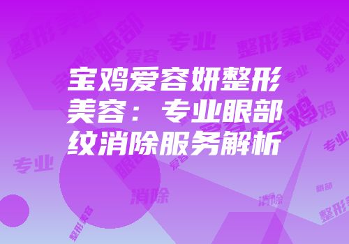 宝鸡爱容妍整形美容：专业眼部纹消除服务解析