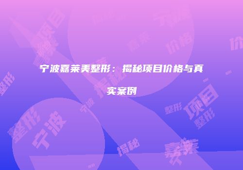宁波嘉莱美整形：揭秘项目价格与真实案例