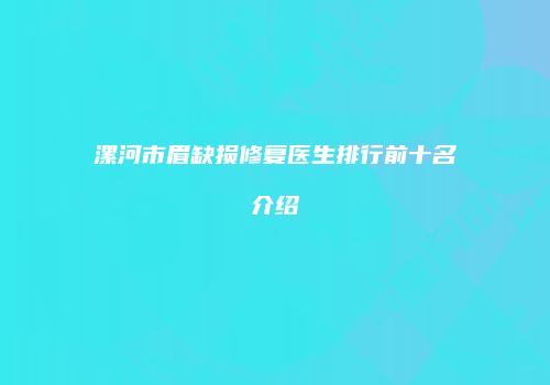 漯河市眉缺损修复医生排行前十名介绍