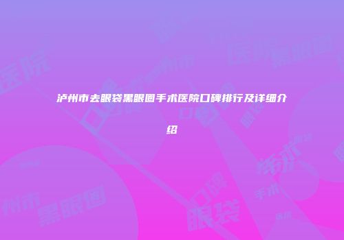 泸州市去眼袋黑眼圈手术医院口碑排行及详细介绍
