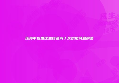 珠海市纹眉医生排名前十及术后问题解答