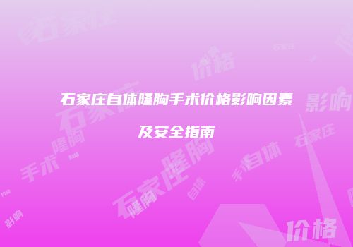 石家庄自体隆胸手术价格影响因素及安全指南