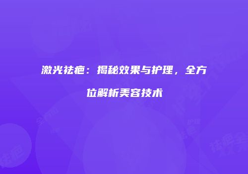 激光祛疤：揭秘效果与护理，全方位解析美容技术