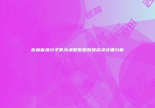 吉林省准分子激光术整形医院排名及详细分析