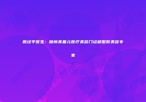 熊经平医生：随州美基元医疗美容门诊部整形美容专家
