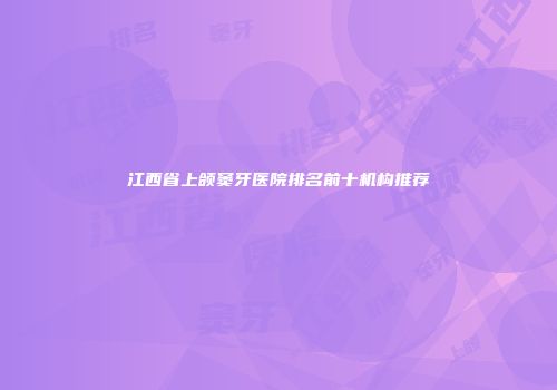 江西省上颌窦牙医院排名前十机构推荐