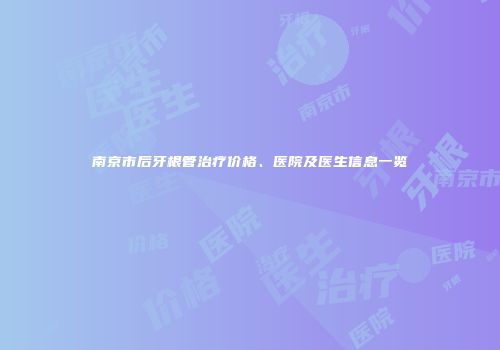 南京市后牙根管治疗价格、医院及医生信息一览