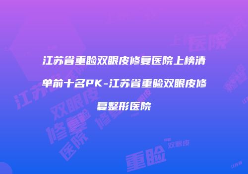 江苏省重睑双眼皮修复医院上榜清单前十名PK-江苏省重睑双眼皮修复整形医院