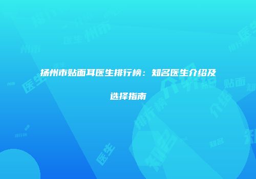扬州市贴面耳医生排行榜：知名医生介绍及选择指南