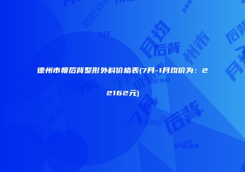 德州市瘦后背整形外科价格表(7月-1月均价为：22162元)