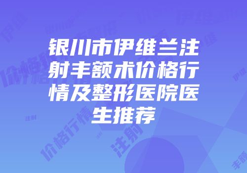 银川市伊维兰注射丰额术价格行情及整形医院医生推荐