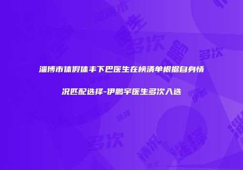 淄博市体假体丰下巴医生在榜清单根据自身情况匹配选择-伊鹏宇医生多次入选