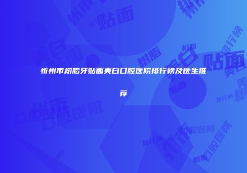 忻州市树脂牙贴面美白口腔医院排行榜及医生推荐