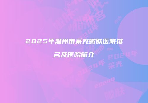 2025年温州市采光嫩肤医院排名及医院简介