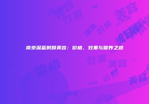 南京深蓝射频美容：价格、效果与保养之道