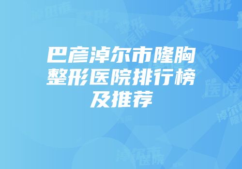 巴彦淖尔市隆胸整形医院排行榜及推荐