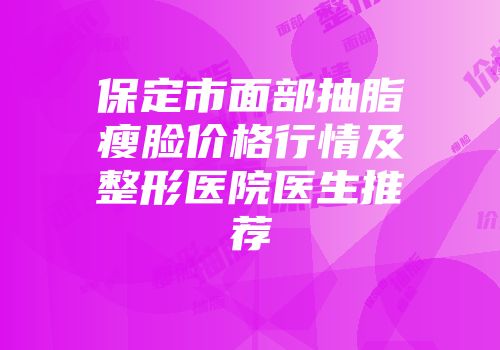 保定市面部抽脂瘦脸价格行情及整形医院医生推荐