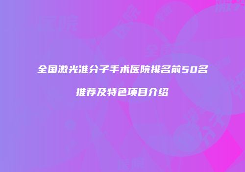 全国激光准分子手术医院排名前50名推荐及特色项目介绍