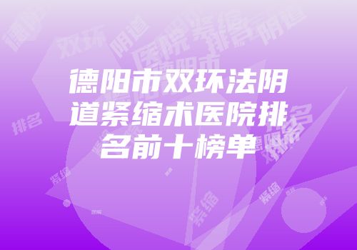 德阳市双环法阴道紧缩术医院排名前十榜单